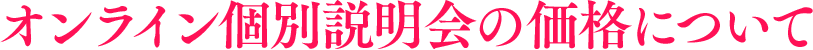 オンライン個別説明会の価格について