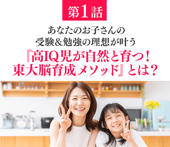あなたのお子さんの受験＆勉強の理想が叶う！『高IQ児が自然と育つ！東大脳育成メソッド』とは？