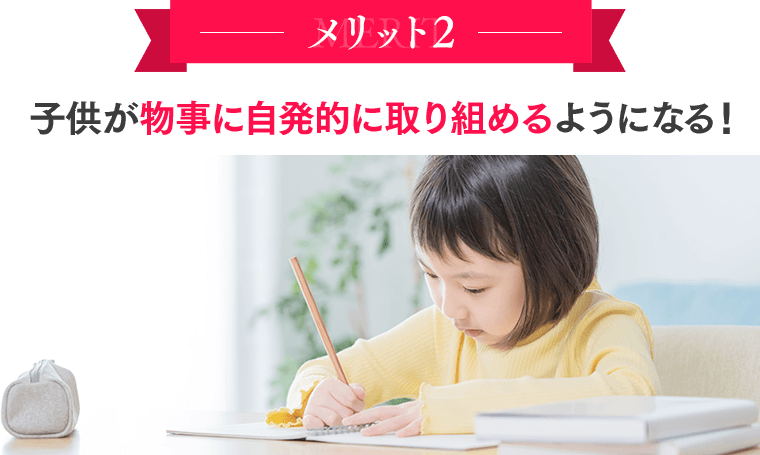 メリット２：子供が物事に自発的に取り組めるようになる！