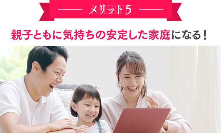 メリット５：親子ともに気持ちの安定した家庭になる！